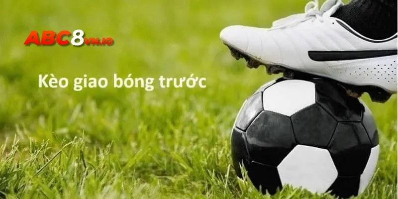 Tìm hiểu thông tin cơ bản về kèo giao bóng trước