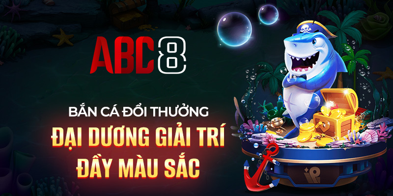 Bắn cá đổi thưởng - thiên đường giải trí lôi cuốn nhất ABC8
